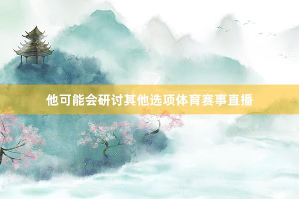 他可能会研讨其他选项体育赛事直播