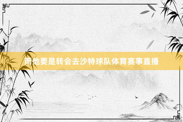 而他要是转会去沙特球队体育赛事直播