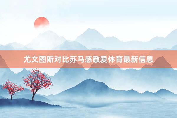 尤文图斯对比苏马感敬爱体育最新信息