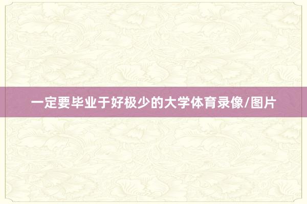 一定要毕业于好极少的大学体育录像/图片