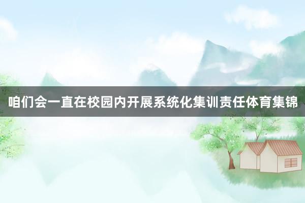 咱们会一直在校园内开展系统化集训责任体育集锦