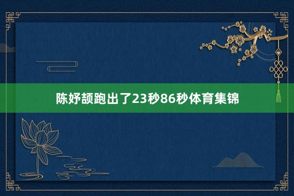 陈妤颉跑出了23秒86秒体育集锦