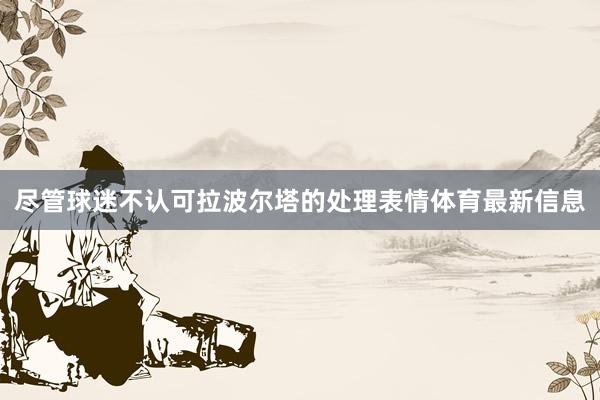 尽管球迷不认可拉波尔塔的处理表情体育最新信息