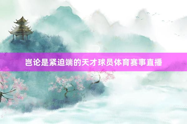 岂论是紧迫端的天才球员体育赛事直播