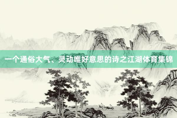 一个通俗大气、灵动唯好意思的诗之江湖体育集锦