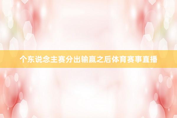 个东说念主赛分出输赢之后体育赛事直播