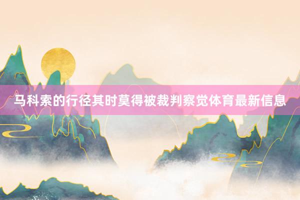 马科索的行径其时莫得被裁判察觉体育最新信息