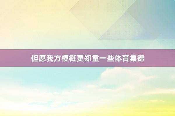 但愿我方梗概更郑重一些体育集锦
