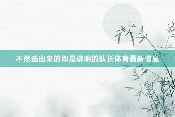 不然选出来的即是讲明的队长体育最新信息