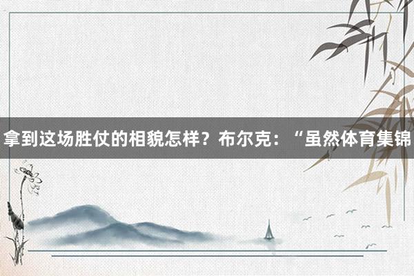 拿到这场胜仗的相貌怎样？布尔克：“虽然体育集锦