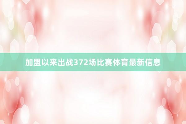 加盟以来出战372场比赛体育最新信息