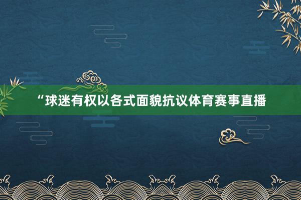 “球迷有权以各式面貌抗议体育赛事直播