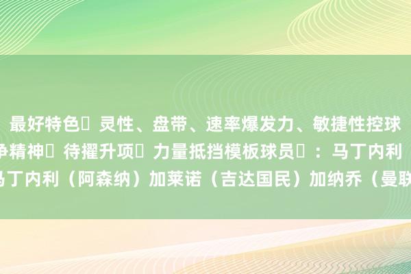 最好特色​灵性、盘带、速率爆发力、敏捷性控球、均衡性关节传球、战争精神​待擢升项​力量抵挡模板球员​：马丁内利（阿森纳）加莱诺（吉达国民）加纳乔（曼联）体育录像/图片