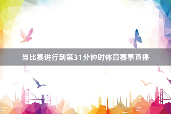 当比赛进行到第31分钟时体育赛事直播