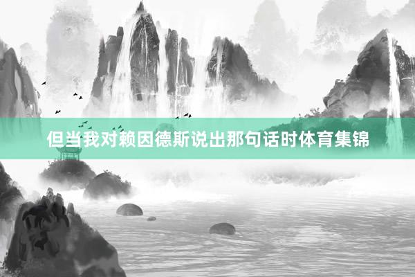 但当我对赖因德斯说出那句话时体育集锦