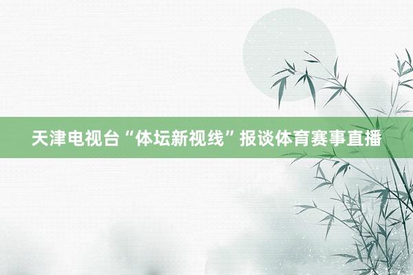 天津电视台“体坛新视线”报谈体育赛事直播
