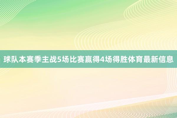球队本赛季主战5场比赛赢得4场得胜体育最新信息
