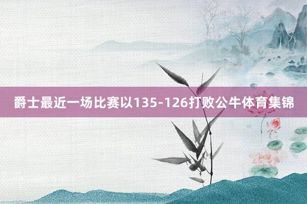 爵士最近一场比赛以135-126打败公牛体育集锦