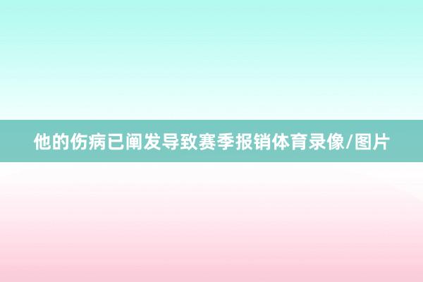 他的伤病已阐发导致赛季报销体育录像/图片