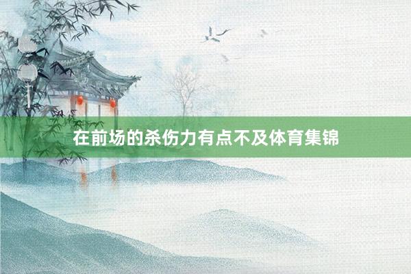 在前场的杀伤力有点不及体育集锦