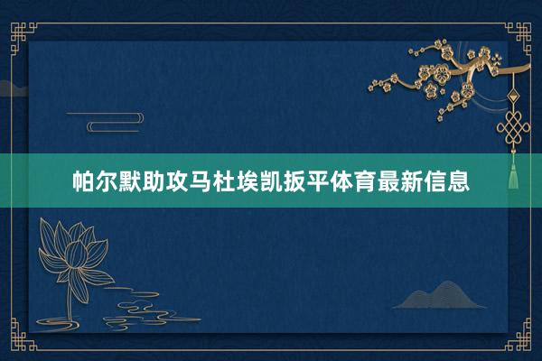 帕尔默助攻马杜埃凯扳平体育最新信息