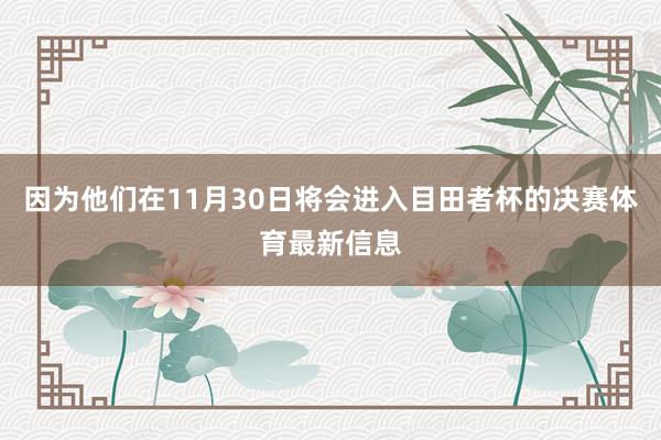 因为他们在11月30日将会进入目田者杯的决赛体育最新信息