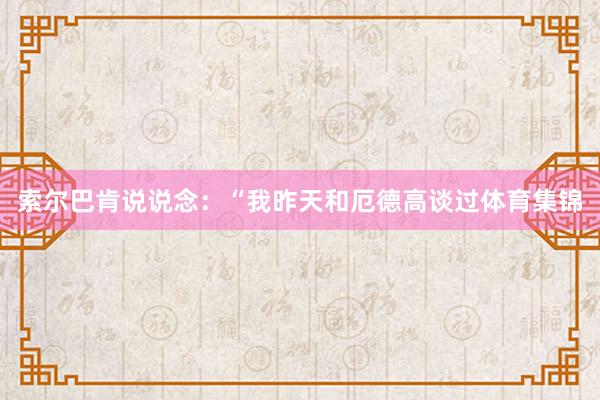索尔巴肯说说念：“我昨天和厄德高谈过体育集锦