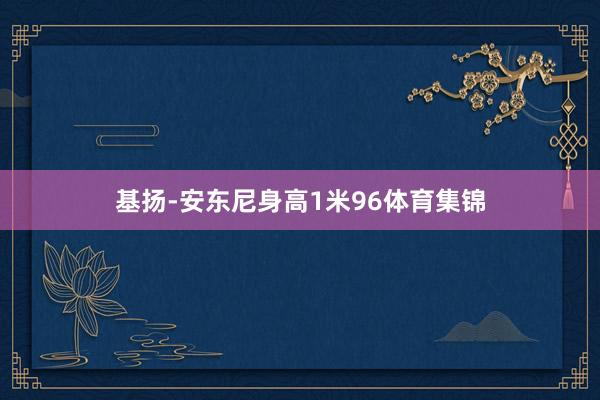 基扬-安东尼身高1米96体育集锦