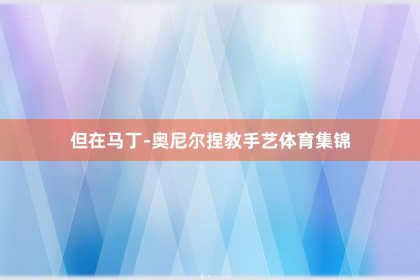 但在马丁-奥尼尔捏教手艺体育集锦