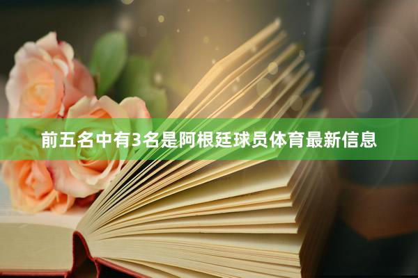 前五名中有3名是阿根廷球员体育最新信息