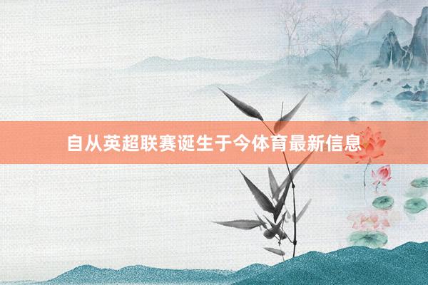 自从英超联赛诞生于今体育最新信息