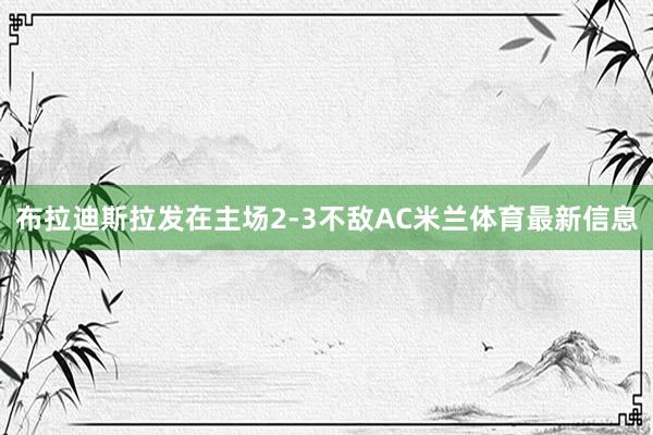 布拉迪斯拉发在主场2-3不敌AC米兰体育最新信息