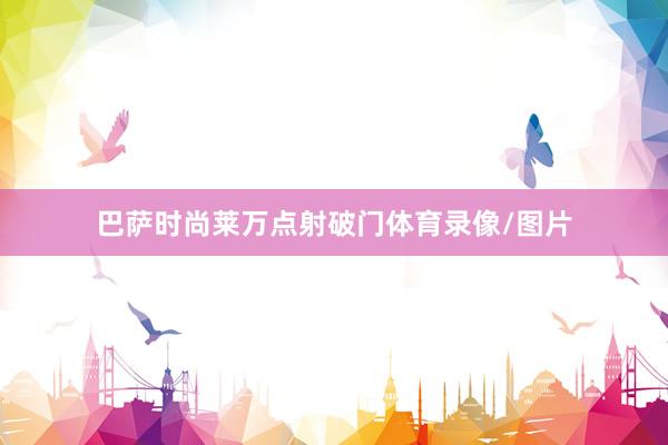 巴萨时尚莱万点射破门体育录像/图片