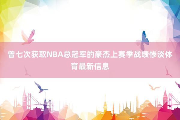 曾七次获取NBA总冠军的豪杰上赛季战绩惨淡体育最新信息