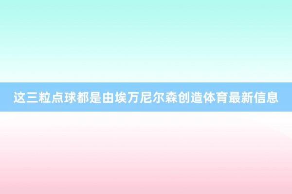 这三粒点球都是由埃万尼尔森创造体育最新信息