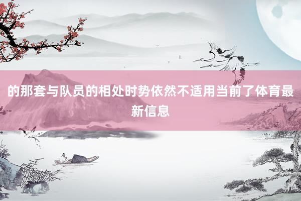 的那套与队员的相处时势依然不适用当前了体育最新信息