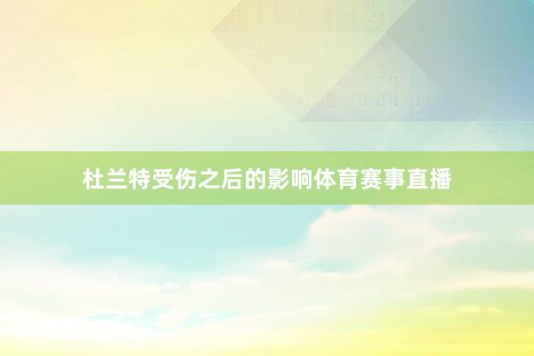 杜兰特受伤之后的影响体育赛事直播