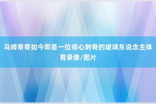 乌姆蒂蒂如今即是一位彻心刺骨的玻璃东说念主体育录像/图片