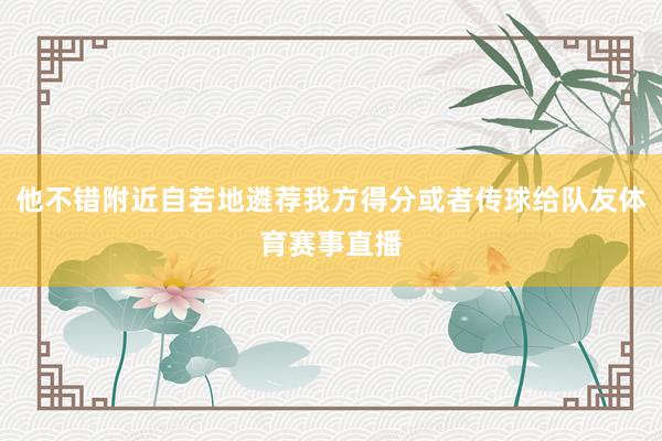 他不错附近自若地遴荐我方得分或者传球给队友体育赛事直播