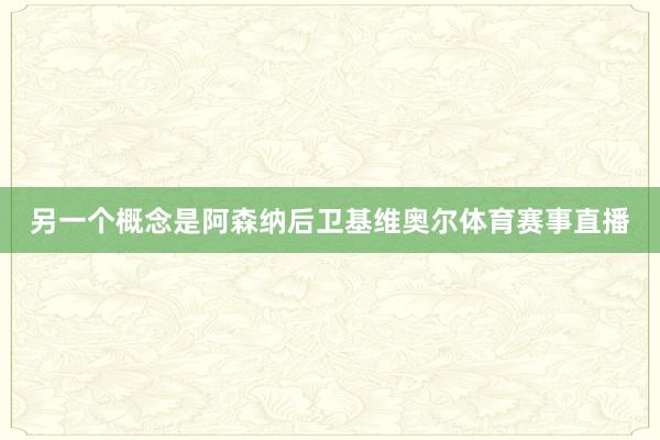 另一个概念是阿森纳后卫基维奥尔体育赛事直播
