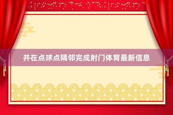并在点球点隔邻完成射门体育最新信息