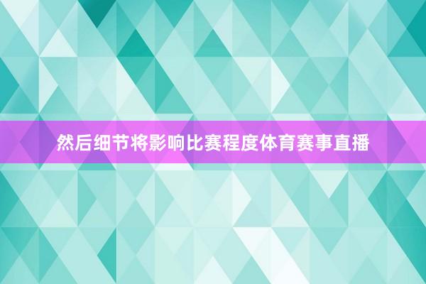 然后细节将影响比赛程度体育赛事直播