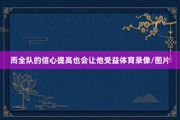 而全队的信心提高也会让他受益体育录像/图片