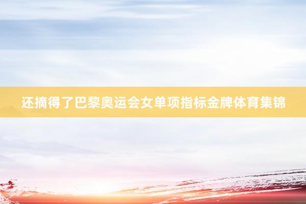 还摘得了巴黎奥运会女单项指标金牌体育集锦