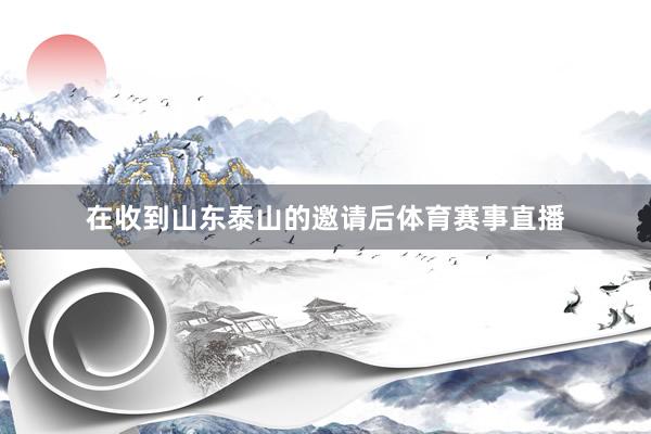 在收到山东泰山的邀请后体育赛事直播