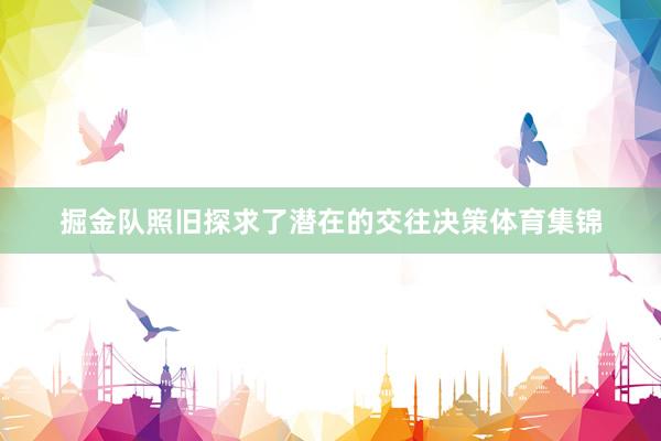 掘金队照旧探求了潜在的交往决策体育集锦