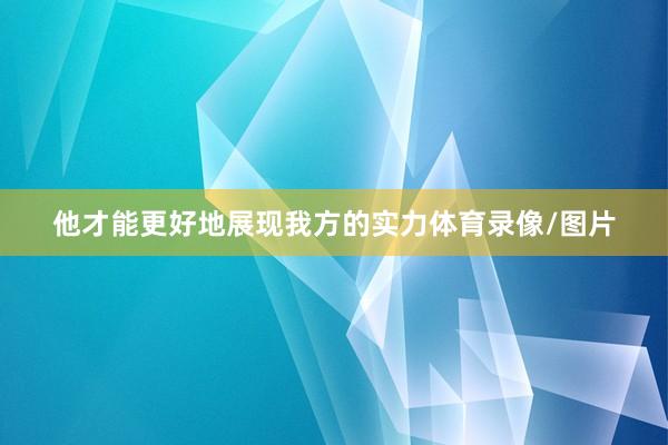 他才能更好地展现我方的实力体育录像/图片