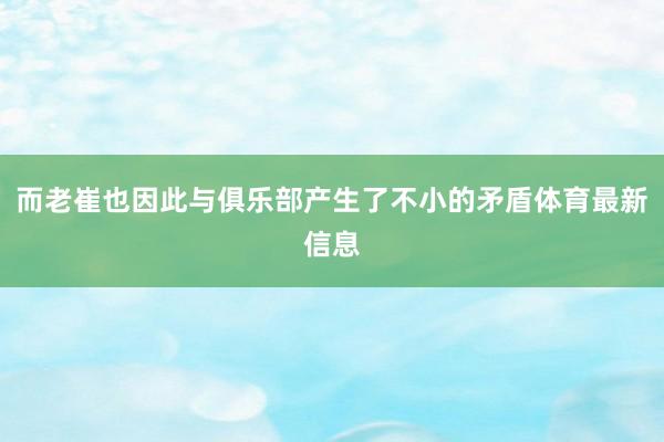 而老崔也因此与俱乐部产生了不小的矛盾体育最新信息