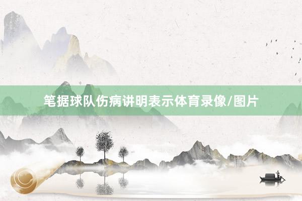 笔据球队伤病讲明表示体育录像/图片