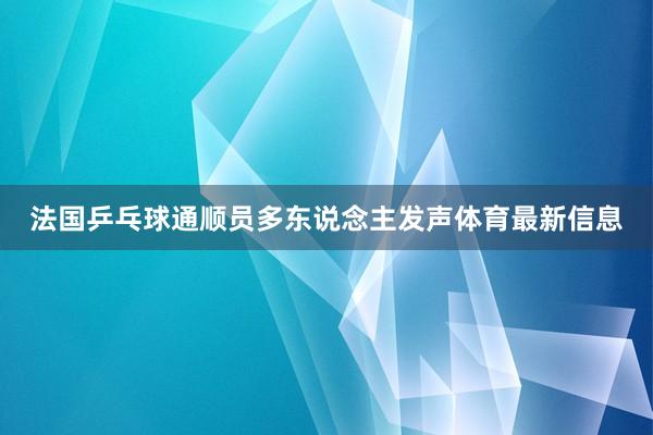 法国乒乓球通顺员多东说念主发声体育最新信息